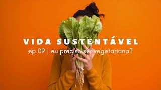 vida sustentável ep09 | eu preciso ser vegetariana?