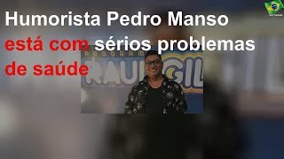 Humorista Pedro Manso está com sérios problemas de saúde