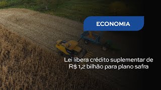 Lei libera crédito suplementar de R$ 1,2 bilhão para plano safra