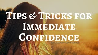 Tips & Tricks For Immediate Confidence | Goddess Life Podcast