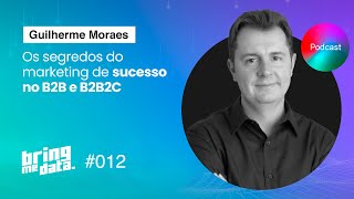 Marketing de sucesso no B2B e B2B2C | Guilherme Moraes | BRING ME DATA #12