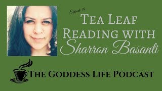 Tea Leaf Reading with Sharron Basanti | The Goddess Life Podcast