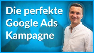 Die perfekte Google Ads Kampagne Schritt für Schritt