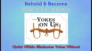 Galatians: Christ Within Eliminates Yokes Without - Behold and Become 6