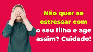 Cuidado, se você age assim porque não está disposta a se estressar com o seu filho.