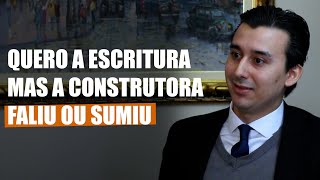 Quero a escritura mas a construtora faliu ou sumiu? - Direito Direto