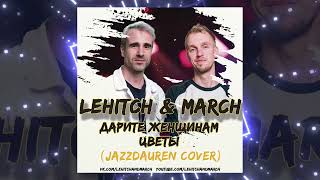 LeHitch and March - Дарите Женщинам Цветы (Radio Mix) (Jazzdauren Cover)