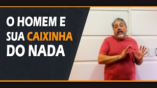 O homem E sua caixinha do nada