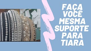 FAÇA VOCÊ  MESMA - UM SUPORTE  PARA TIARAS.