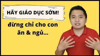 Ngừng chỉ cho con ăn và ngủ mà hãy bắt đầu Giáo Dục Sớm cho con