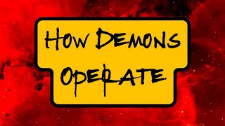 How Demons Operate -- Everything You Wanted To Know About Demons