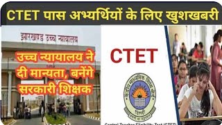 CTET पास अभ्यर्थियों के लिए खुशखबरी, झार. शिक्षक भर्ती में ले सकेंगे भाग, हाईकोर्ट ने सुनाया निर्णय