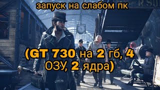 Assasin's Creed Syndicate-ЗАПУСК НА СЛАБОМ ПК (GT 730 на 2 гб; 4 гб. ОЗУ; 2 ядра) в 2021 г.