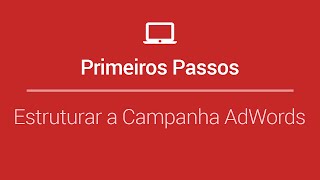 Primeiros passos no Google AdWords - Aula 1: Como estruturar sua Campanha 24/11/2015