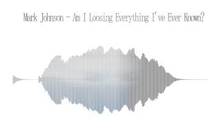 Mark Johnson - Am I Loosing Everything I've Ever Known?