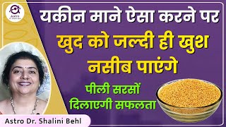 यकीन माने ऐसा करने पर खुद को जल्दी ही खुश नसीब पाएंगे | पीली सरसों दिलाएगी सफलता #AstroDrShaliniBehl