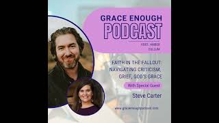 267: Faith in the Fallout: Navigating Criticism,  Grief, God's Grace | Steve Carter