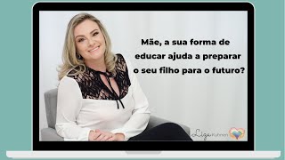 Mãe, a sua forma de educar ajuda a preparar o seu filho para o futuro?