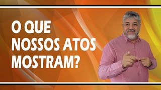 O que nossos atos mostram? | Luiz Mota Psicólogo