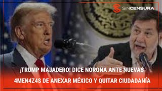 ¡TRUMP MAJADERO! Dice #Noroña ante nuevas 4mεn4z4s de anexar #México y quitar ciudadanía