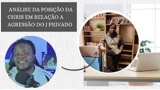 POSIÇÃO DA CHRIS EM RELAÇÃO A AGRESSÃO DO J PRIVADO