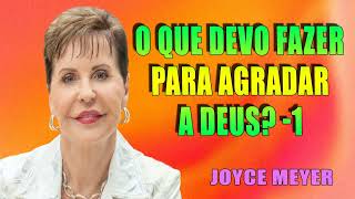 O que devo fazer para agradar a Deus 1  Joyce Meyer  ORAÇÃO TODOS OS DIAS  Joyce Meyer