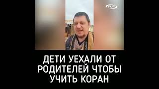 ДЕТИ УЕХАЛИ ОТ РОДИТЕЛЕЙ ЧТОБЫ УЧИТЬ КОРАН