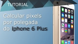 Tutorial como calcular pixels por polegada do Iphone 6 Plus