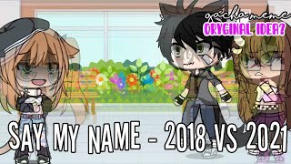 ♡Say My Name♡2018 vs 2021♡Gacha Meme♡Original Idea?♡