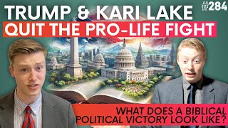 Episode 284: Trump & Kari Lake QUIT the Pro-Life Fight + Defining a Biblical Political Victory