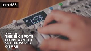 Jam 55 | Flipping I Don't Want to Set the World on Fire by The Ink Spots | Teenage Engineering OP-1