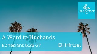 A Word to Husbands, Ephesians 5:25-27, Eli Hirtzel, Redeemer July 14, 2024