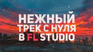 ПИШЕМ НЕЖНЫЙ ТРЕК С НУЛЯ В FL STUDIO