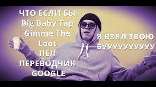 ЧТО ЕСЛИ БЫ Big Baby Tape - Gimme The Loot ПЕЛ ПЕРЕВОДЧИК GOOGLE