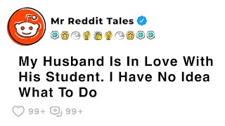 My Husband Is In Love With His Student. I Have No Idea What To Do - Best Reddit  Famile Stories