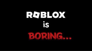 Roblox is boring...