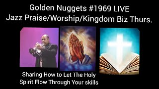 Golden Nuggets LIVE #1969 - Jazz Praise & Worship - Kingdom Biz Thurs - Holy Spirit Flowing in You