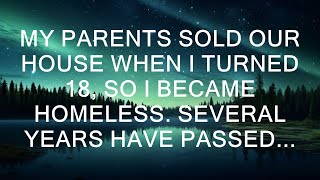 When I turned 18, my parents sold our house, leaving me with nowhere to go. I found myself homeles