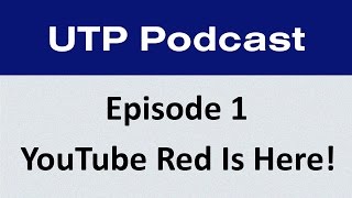 YouTube Red Is Here!!! - UTP Podcast EP 1