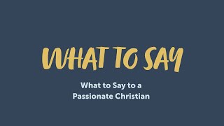 What to Say to a Passionate Christian