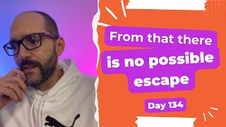 From that there is no possible escape - Day 134 Diary of a Digital Entrepreneur (traveler)