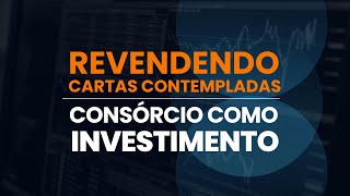 Consórcio como Investimento - REVENDENDO CARTAS CONTEMPLADAS