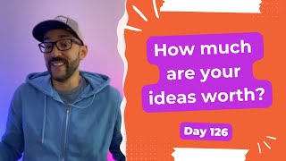 How much are your ideas worth? - Day 126 Diary of a Digital Entrepreneur (traveler)