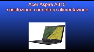 Acer Aspire A315- sostituzione connettore alimentazione