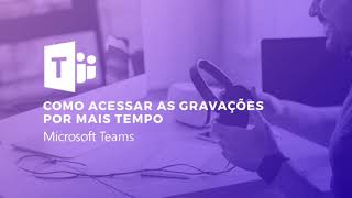 Como acessar as gravações do seu Microsoft Teams por mais tempo