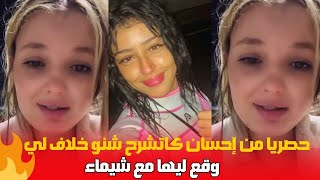 حصريا من إحسان كاتشرح شنو الخلاف لي وقع ليها مع شيماء