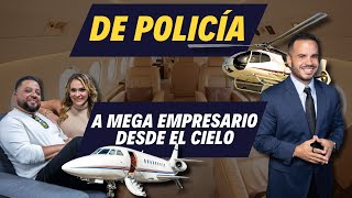 DE POLICÍA A MEGA EMPRESARIO DESDE EL CIELO