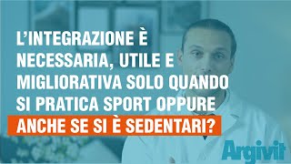 L’integrazione è necessaria e utile solo quando si pratica sport oppure anche se si è sedentari?