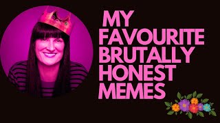 MY FAVOURITE BRUTALLY HONEST MEMES