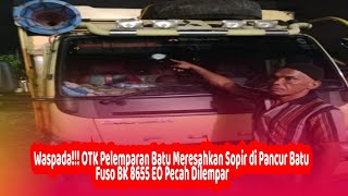 Waspada!!! OTK Pelemparan Batu Meresahkan Sopir di Pancur Batu, Fuso BK 8655 EO Pecah Dilempar